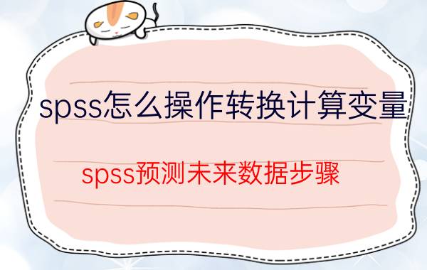 spss怎么操作转换计算变量 spss预测未来数据步骤？